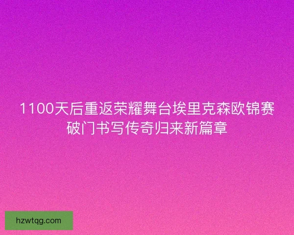 1100天后重返荣耀舞台埃里克森欧锦赛破门书写传奇归来新篇章