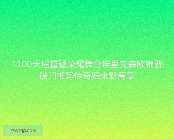 1100天后重返荣耀舞台埃里克森欧锦赛破门书写传奇归来新篇章